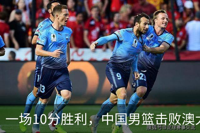 一场10分胜利，中国男篮击败澳大利亚！王俊杰23分，崔永熙12分